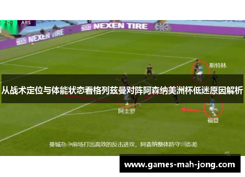 从战术定位与体能状态看格列兹曼对阵阿森纳美洲杯低迷原因解析