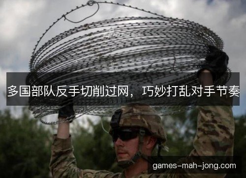 多国部队反手切削过网，巧妙打乱对手节奏